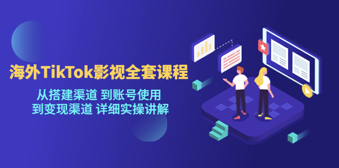 【副业项目5529期】海外TikTok/影视全套课程，从搭建渠道 到账号使用 到变现渠道 详细实操讲解-易学副业