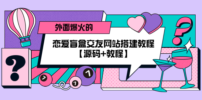 【副业项目5538期】外面爆火的恋爱盲盒交友网站搭建教程【源码+教程】-易学副业
