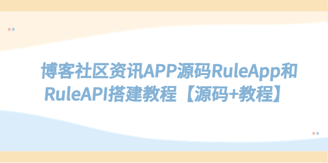 【副业项目5540期】博客社区资讯APP源码RuleApp和RuleAPI搭建教程【源码+教程】-易学副业