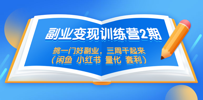【副业项目5542期】副业变现训练营2期，挑一门好副业，三周干起来（闲鱼 小红书 量化 套利）-易学副业