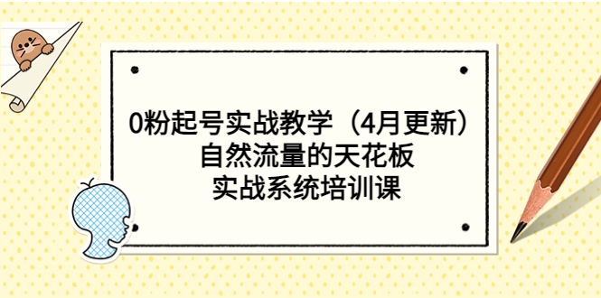 【副业项目5543期】0粉起号实战教学（4月更新）自然流量的天花板，实战系统培训课-易学副业