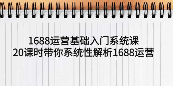 【副业项目5580期】1688运营基础入门系统课，20课时带你系统性解析1688运营-易学副业