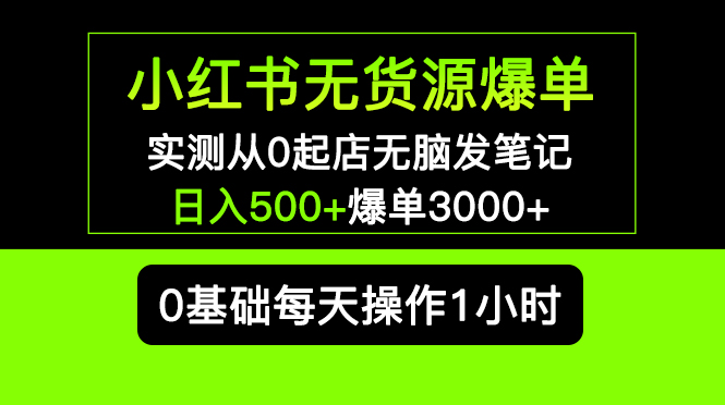 【副业项目5585期】小红书无货源爆单 实测从0起店无脑发笔记 日入500+爆单3000+长期项目可多店-易学副业
