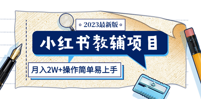 【副业项目5600期】小红书教辅项目2023最新版：收益上限高（月入2W+操作简单易上手）-易学副业