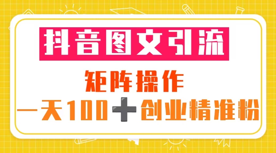 【副业项目5603期】抖音图文引流 矩阵操作 一天100+创业精准粉（5节视频课+素材模板）-易学副业