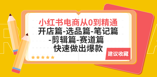 【副业项目5611期】小红书电商从0到精通：开店篇-选品篇-笔记篇-剪辑篇-赛道篇 快速做出爆款-易学副业