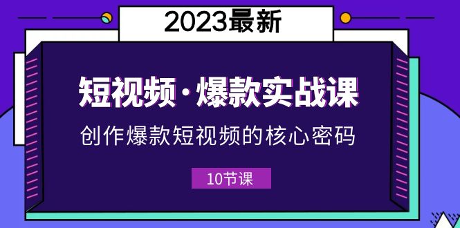 【副业项目5959期】2023短视频·爆款实战课，创作·爆款短视频的核心·密码（10节视频课）-易学副业