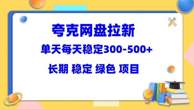 【副业项目5963期】夸克网盘拉新项目：单天稳定300-500＋长期 稳定 绿色（教程+资料素材）-易学副业