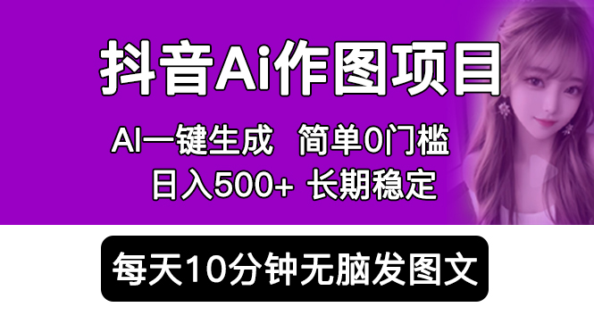 【副业项目5810期】抖音Ai作图项目 Ai手机app一键生成图片 0门槛 每天10分钟发图文 日入500+-易学副业