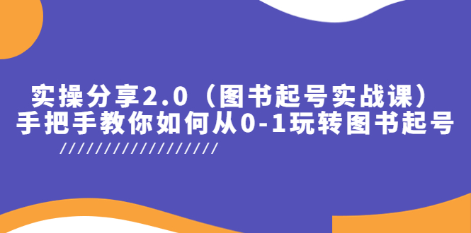 【副业项目5847期】实操分享2.0（图书起号实战课），手把手教你如何从0-1玩转图书起号！-易学副业