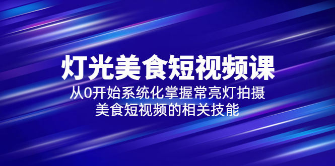 【副业项目5879期】2023灯光-美食短视频课，从0开始系统化掌握常亮灯拍摄美食短视频的相关技能-易学副业