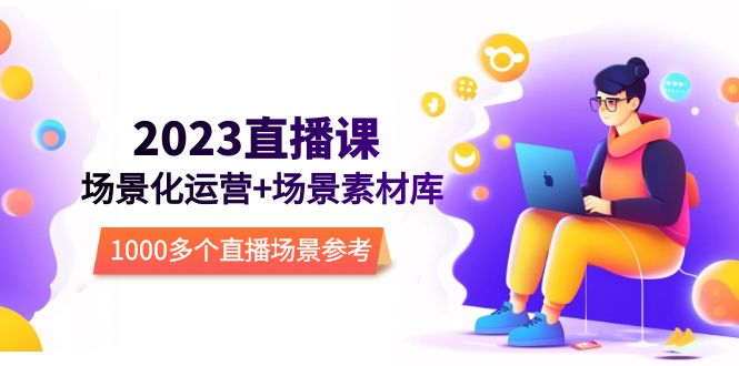 【副业项目5710期】2023直播-场景化运营+场景素材库，1000多个直播场景参考-易学副业