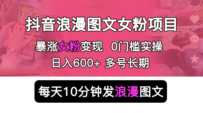 【副业项目5852期】抖音浪漫图文暴力涨女粉项目 简单0门槛 每天10分钟发图文 日入600+长期多号-易学副业