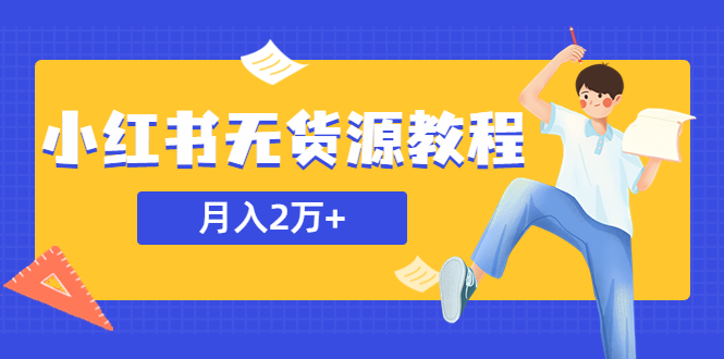 【副业项目5887期】某网赚培训收费3900的小红书无货源教程，月入2万＋副业或者全职在家都可以-易学副业