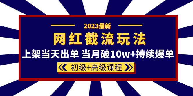 【副业项目5862期】2023网红·同款截流玩法【初级+高级课程】上架当天出单 当月破10w+持续爆单-易学副业