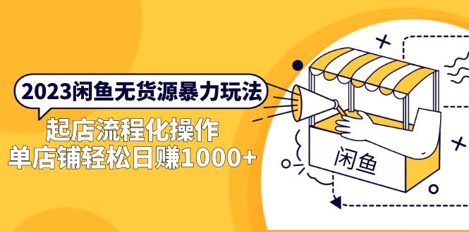 【副业项目5713期】2023闲鱼无货源暴力玩法，起店流程化操作，单店铺轻松日赚1000+-易学副业