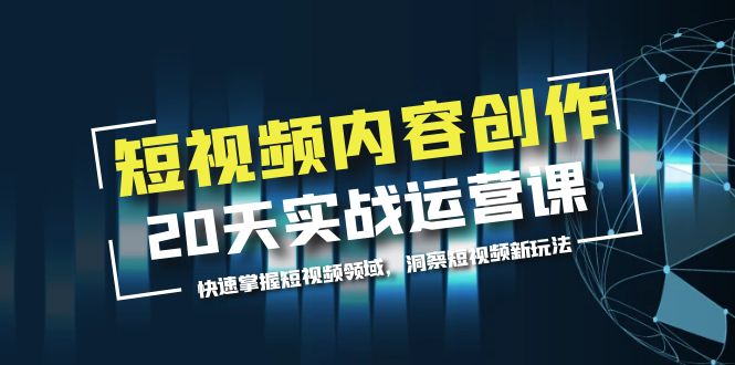 【副业项目5907期】短视频内容创作20天实战运营课，快速掌握短视频领域，洞察短视频新玩法-易学副业