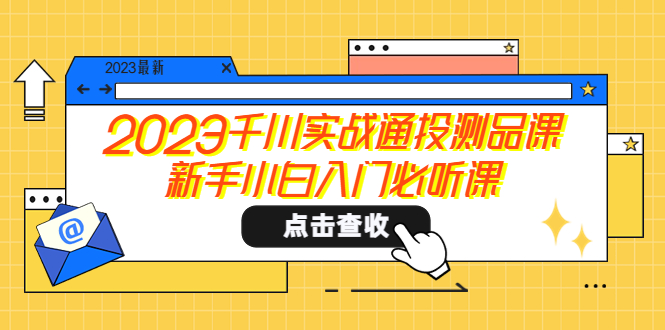【副业项目5698期】2023千川实战通投测品课，新手小白入门必听课-易学副业