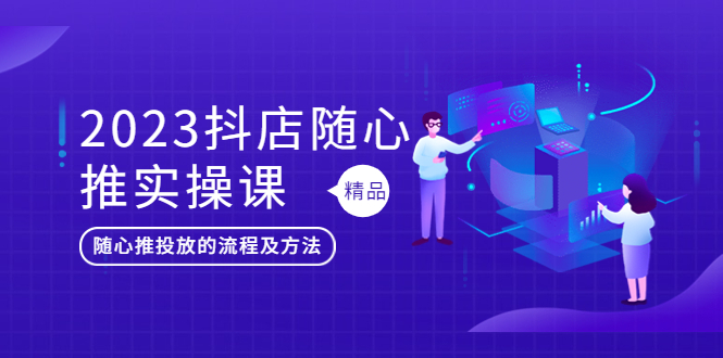 【副业项目5699期】2023抖店随心推实操课，搞懂抖音小店随心推投放的流程及方法-易学副业
