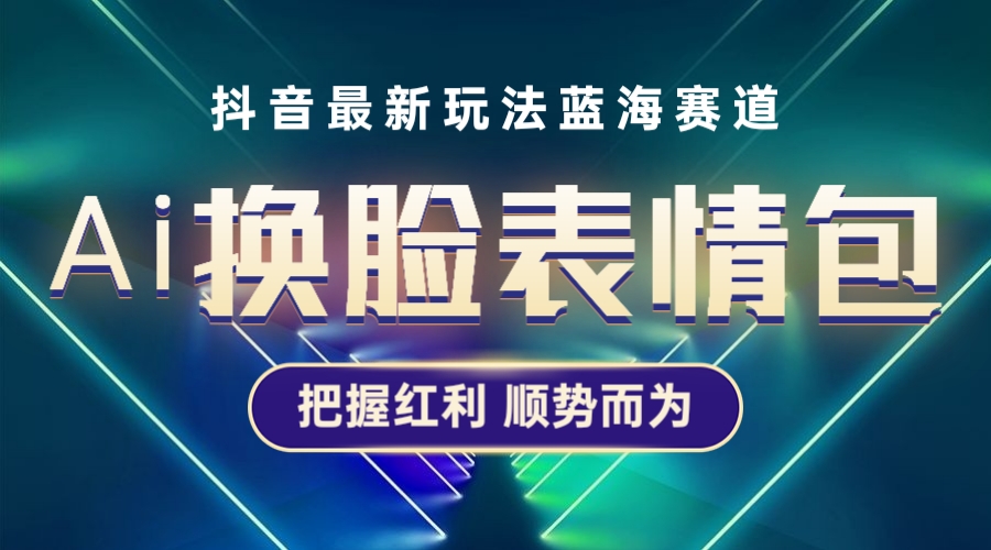 【副业项目5701期】抖音AI换脸表情包小程序变现最新玩法，单条视频变现1万+普通人也能轻松玩转-易学副业