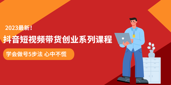 【副业项目5920期】某培训售价980的抖音短视频带货创业系列课程 学会做号5步法 心中不慌-易学副业