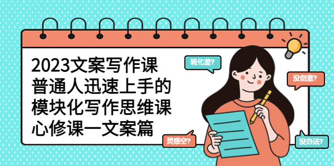 【副业项目5890期】2023文案写作课，普通人迅速上手的，模块化写作思维课（心修课一文案篇）-易学副业