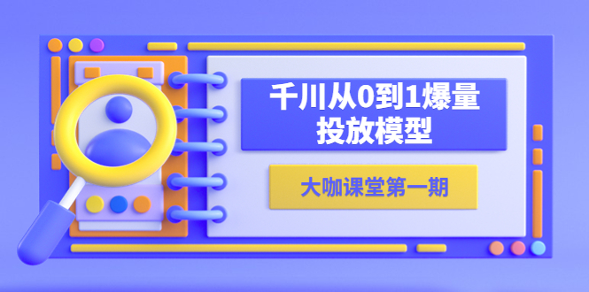 【副业项目5922期】蝉妈妈-大咖课堂第一期，千川从0到1爆量投放模型（23节视频课）-易学副业