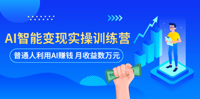 【副业项目5934期】AI智能变现实操训练营：普通人利用AI赚钱 月收益数万元（全套课程+文档）-易学副业