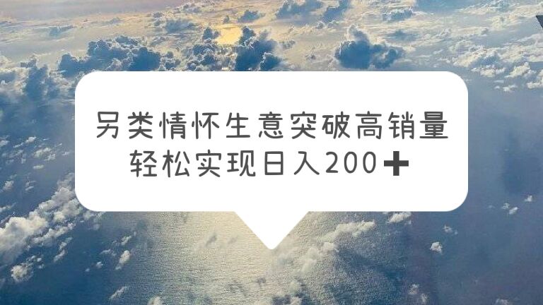 【副业项目5948期】另类情怀信息差生意，突破高销量，轻松实现日入200+-易学副业