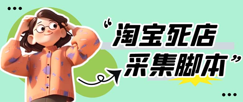 【副业项目5917期】外面卖398最新淘宝死店采集软件 号称一单利润100+【采集脚本+教程】仅揭秘-易学副业