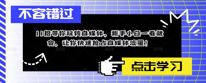 【副业项目5687期】11招带你玩转自媒体，新手小白一看就会，让你快速抢占自媒体流量-易学副业