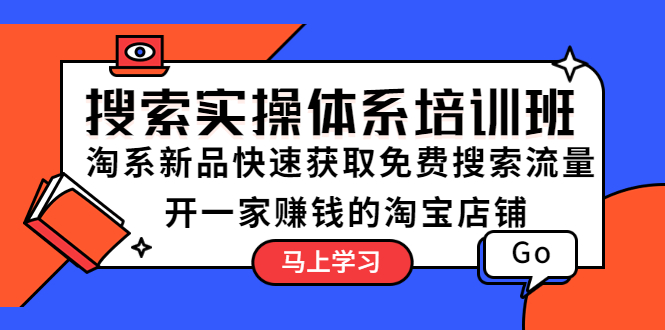 【副业项目5725期】搜索实操体系培训班：淘系新品快速获取免费搜索流量 开一家赚钱的淘宝店铺-易学副业