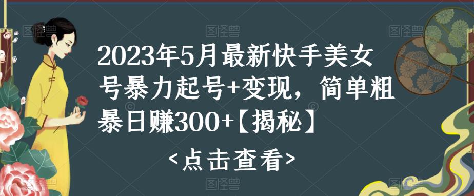 【副业项目5979期】快手暴力起号+变现2023五月最新玩法，简单粗暴 日入300+-易学副业