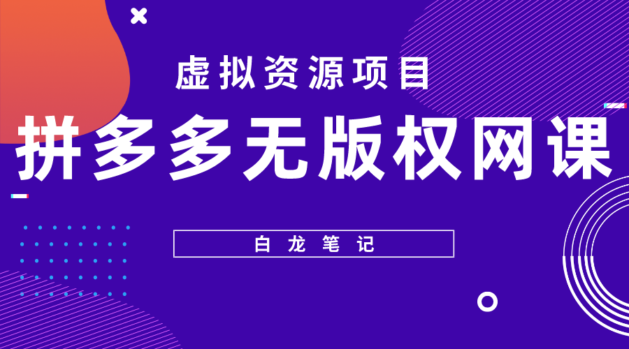【副业项目5694期】【白龙笔记】拼多多无版权网课项目，月入5000的长期项目，玩法详细拆解-易学副业