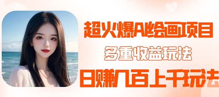 【副业项目5732期】2023超火AI绘画项目，多重变现渠道，日赚几百几千元-易学副业
