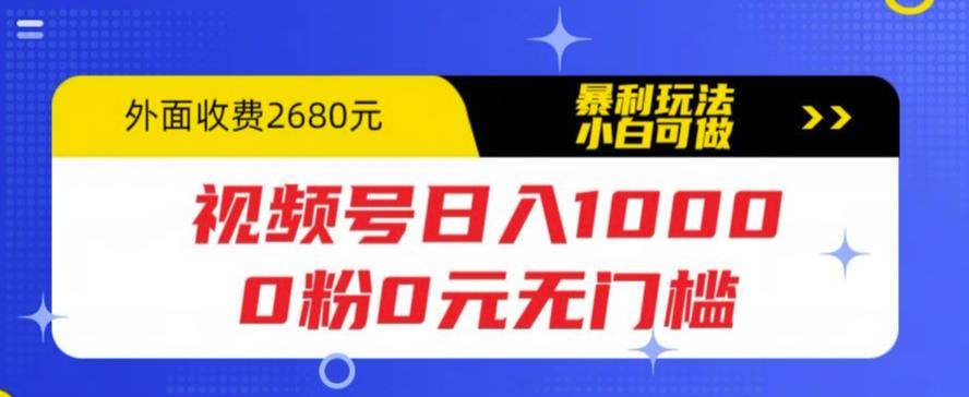 【副业项目5936期】视频号日入1000，0粉0元无门槛，暴利玩法，小白可做，拆解教程-易学副业