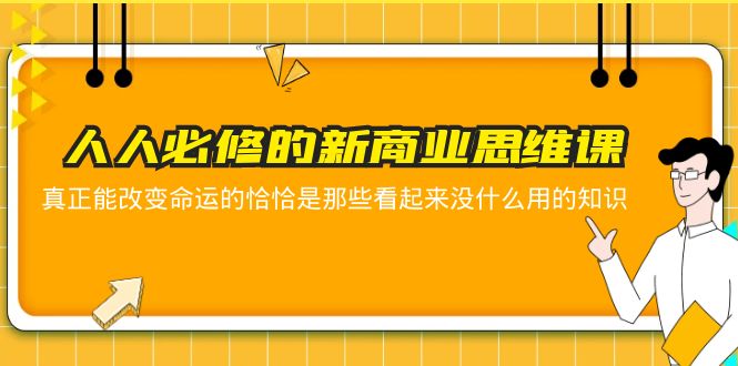【副业项目5938期】人人必修-新商业思维课 真正改变命运的恰恰是那些看起来没什么用的知识-易学副业