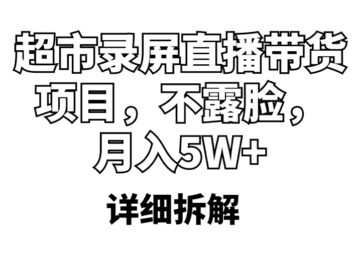【副业项目5797期】超市录屏直播带货项目，不露脸，月入5W+（详细拆解）-易学副业