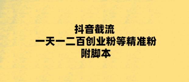 【副业项目5943期】最新抖音截流玩法，一天轻松引流一二百创业精准粉，附脚本+玩法-易学副业
