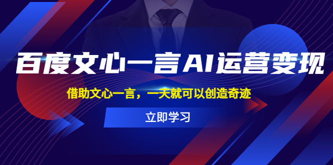 【副业项目5775期】百度·文心一言AI·运营变现，借助文心一言，一天就可以创造奇迹-易学副业