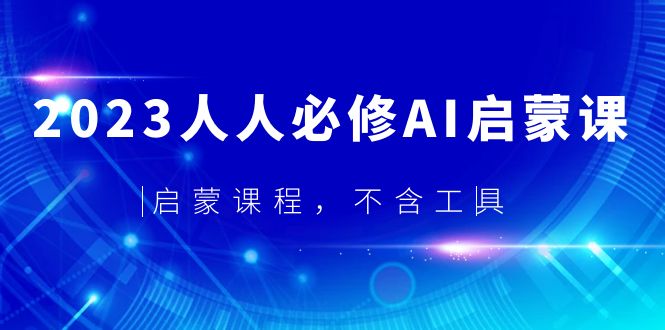 【副业项目5736期】2023人人必修·AI启蒙课，启蒙课程，不含工具-易学副业