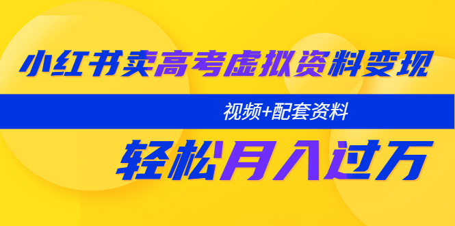 【副业项目5740期】小红书卖高考虚拟资料变现分享课:轻松月入过万(视频+配套资料)-易学副业