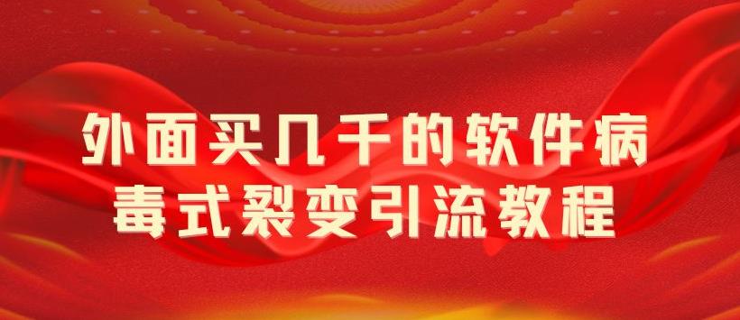 【副业项目5787期】外面卖几千的软件病毒式裂变引流教程，病毒式无限吸引精准粉丝【揭秘】-易学副业