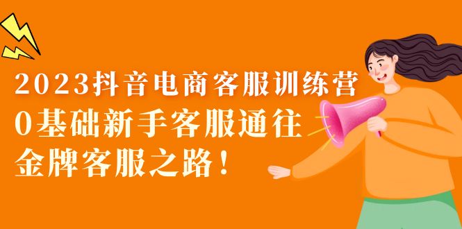 【副业项目5750期】2023抖音·电商客服训练营:0基础新手客服通往金牌客服之路-易学副业