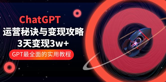 【副业项目5815期】ChatGPT运营-秘诀与变现攻略：3天变现1w+ GPT最全面的实用教程（100节课）-易学副业