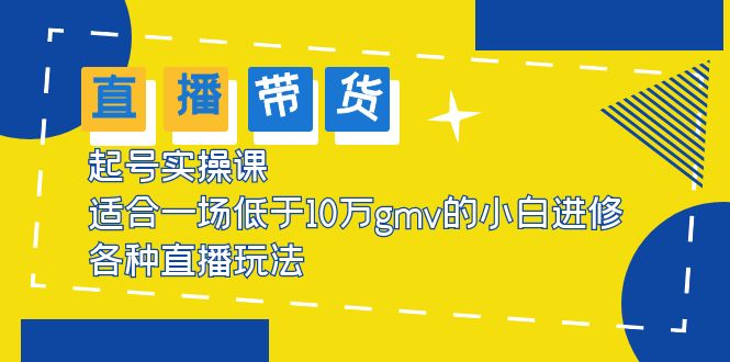 【副业项目5826期】2023直播带货起号实操课，适合一场低于·10万gmv的小白进修 各种直播玩法-易学副业