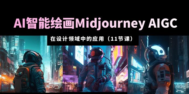 【副业项目5821期】AI·智能绘画Midjourney AIGC 在设计领域中的应用 从入门到精通（11节课）-易学副业
