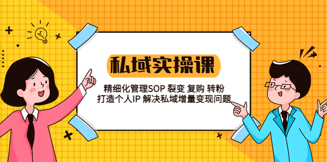 【副业项目5845期】私域实战课程：精细化管理SOP 裂变 复购 转粉 打造个人IP 私域增量变现问题-易学副业