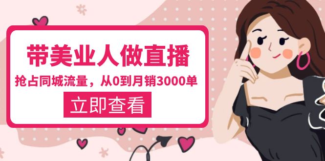 【副业项目5833期】带美业人-做直播，抢占同城流量，打造门店盈利闭环系统 从0到月销3000单-易学副业