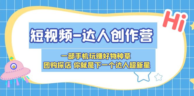 【副业项目5707期】短视频-达人创作营 一部手机玩赚好物种草 团购探店 你就是下一个达人超新星-易学副业